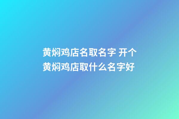黄焖鸡店名取名字 开个黄焖鸡店取什么名字好-第1张-店铺起名-玄机派